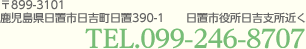 〒899-3101　鹿児島県日置市日吉町日置390-1 日置市役所日吉支所近く TEL.099-246-8707